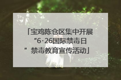 宝鸡陈仓区集中开展“6･26国际禁毒日”禁毒教育宣传活动